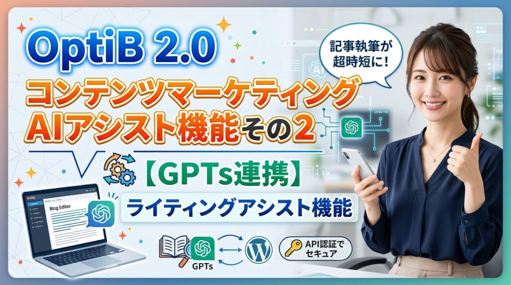 OptiB 2.0 コンテンツマーケティングAIアシスト機能その２｜GPTs連携によるライティングアシスト機能