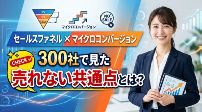 セールスファネル×マイクロコンバージョン、300社で見た売れない共通点とは?